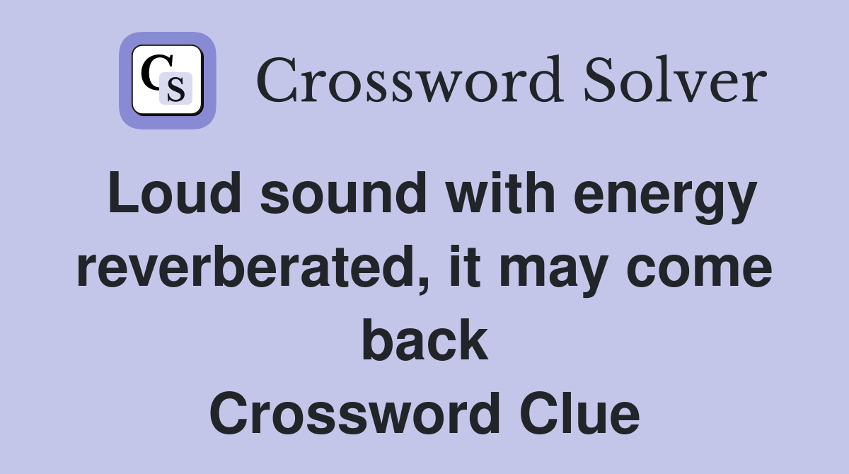 Loud sound with energy reverberated, it may come back Crossword Clue